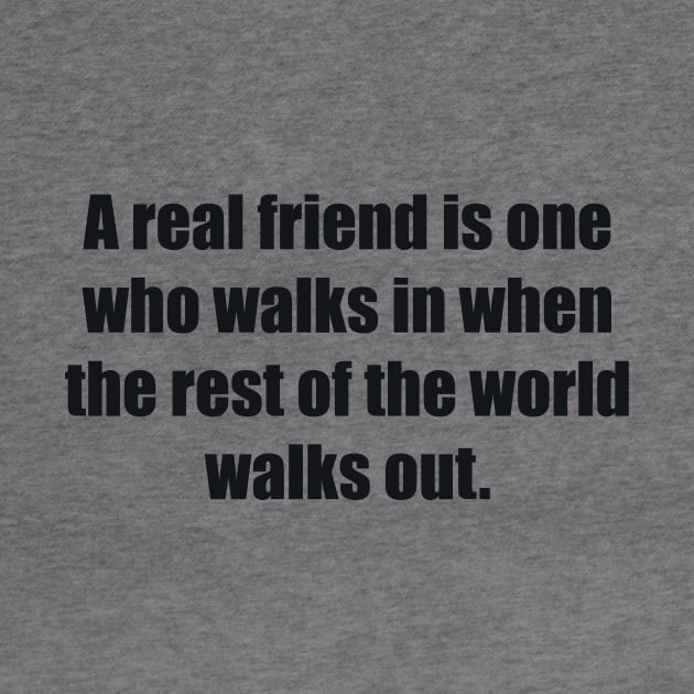 A real friend is one who walks in when the rest of the world walks out by BL4CK&WH1TE 